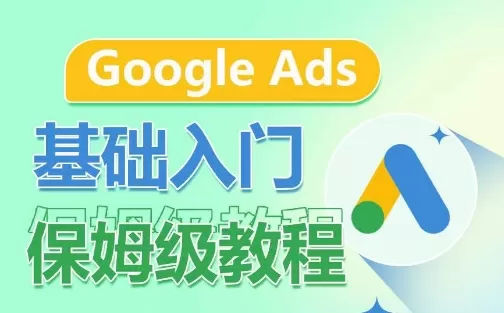 Google Ads基础入门保姆级教程，​系统拆解广告形式，关键词的商业认知，谷歌广告结构 - 淘客掘金网-淘客掘金网