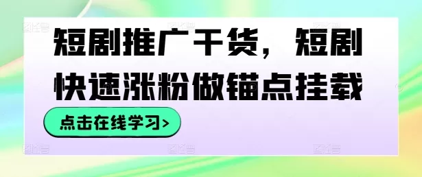 短剧推广干货，短剧快速涨粉做锚点挂载 - 淘客掘金网-淘客掘金网