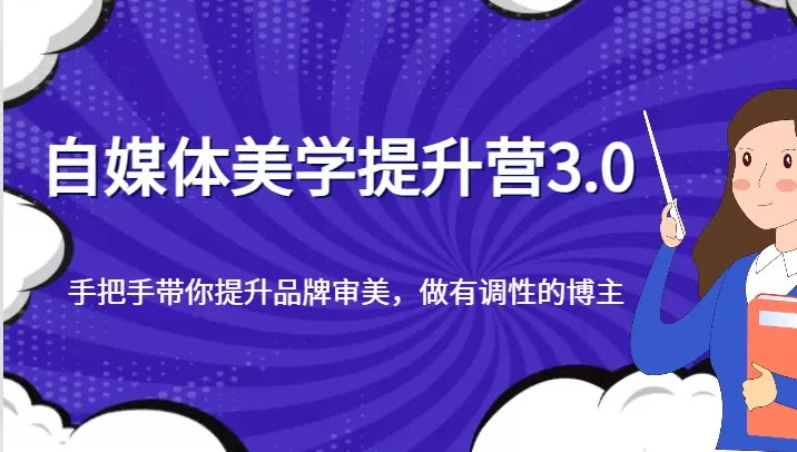 自媒体美学提升营3.0，手把手带你提升品牌审美，做有调性的博主 - 淘客掘金网-淘客掘金网