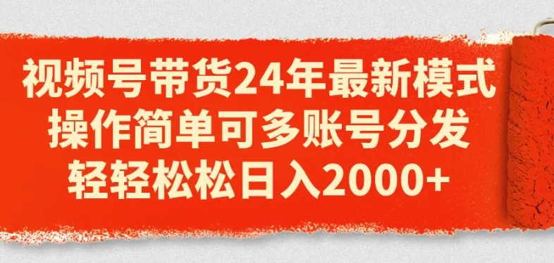 视频号带货24年最新模式，操作简单可多账号分发，轻轻松松日入2k - 淘客掘金网-淘客掘金网