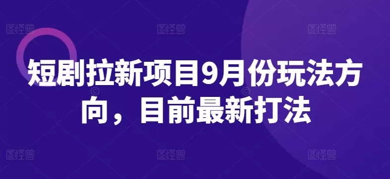 短剧拉新项目9月份玩法方向，目前最新打法 - 淘客掘金网-淘客掘金网