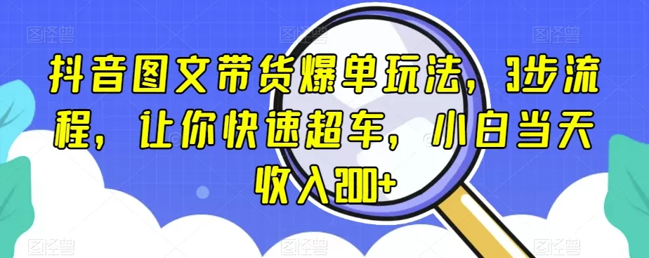 抖音图文带货爆单玩法，3步流程，让你快速超车，小白当天收入200+【揭秘】 - 淘客掘金网-淘客掘金网