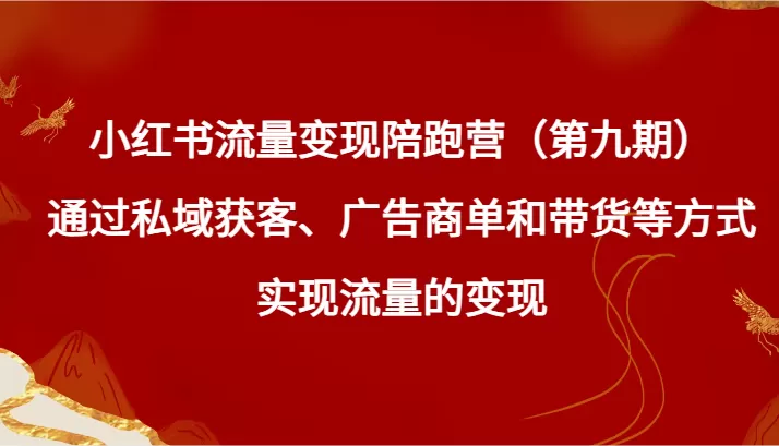 小红书流量变现陪跑营（第九期）通过私域获客、广告商单和带货等方式实现流量变现 - 淘客掘金网-淘客掘金网