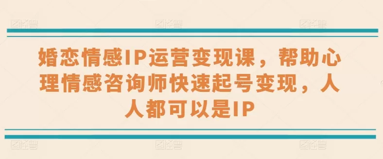 婚恋情感IP运营变现课，帮助心理情感咨询师快速起号变现，人人都可以是IP - 淘客掘金网-淘客掘金网