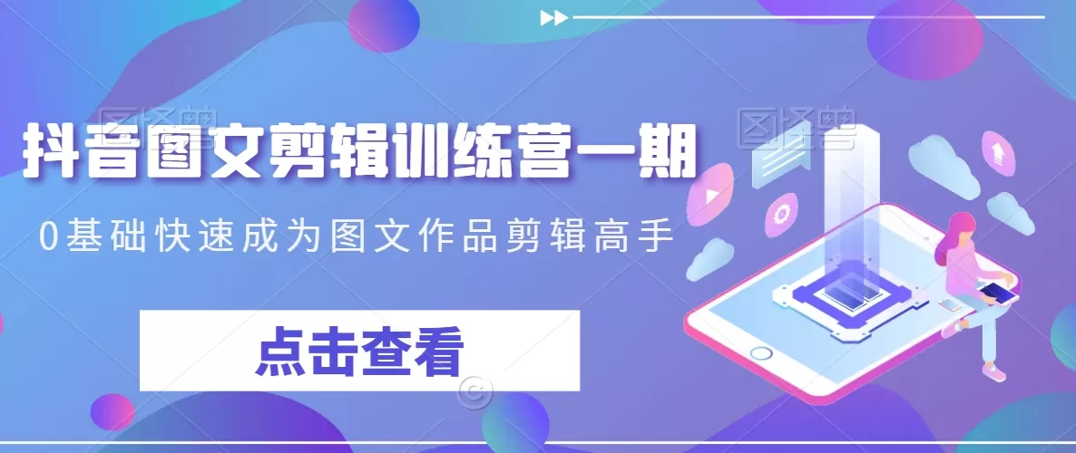 抖音图文剪辑训练营一期，0基础快速成为图文作品剪辑高手 - 淘客掘金网-淘客掘金网