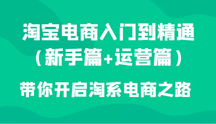 淘宝电商入门到精通（新手篇+运营篇）带你开启淘系电商之路 - 淘客掘金网-淘客掘金网