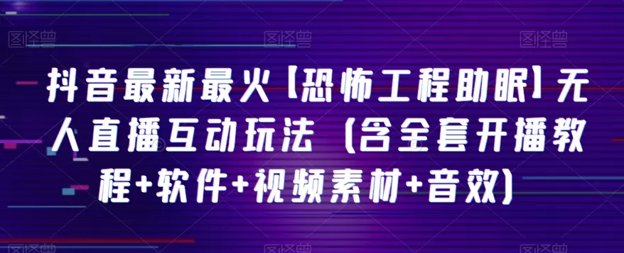 抖音最新最火【恐怖工程助眠】无人直播互动玩法（含全套开播教程+软件+视频素材+音效） - 淘客掘金网-淘客掘金网