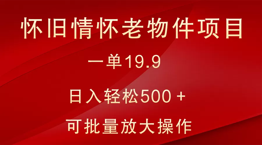 怀旧情怀老物件项目，一单19.9，日入轻松500＋，无操作难度，小白可轻松上手 - 淘客掘金网-淘客掘金网