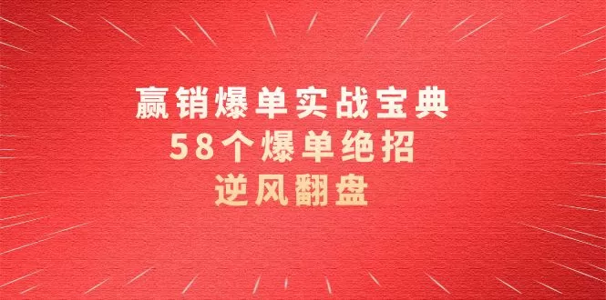 赢销爆单实操宝典，58个爆单绝招，逆风翻盘（63节课） - 淘客掘金网-淘客掘金网