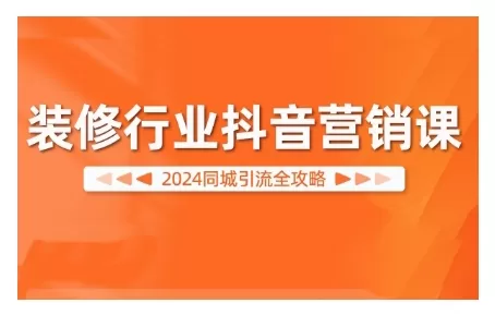 2024装修行业抖音营销课，同城引流全攻略 - 淘客掘金网-淘客掘金网