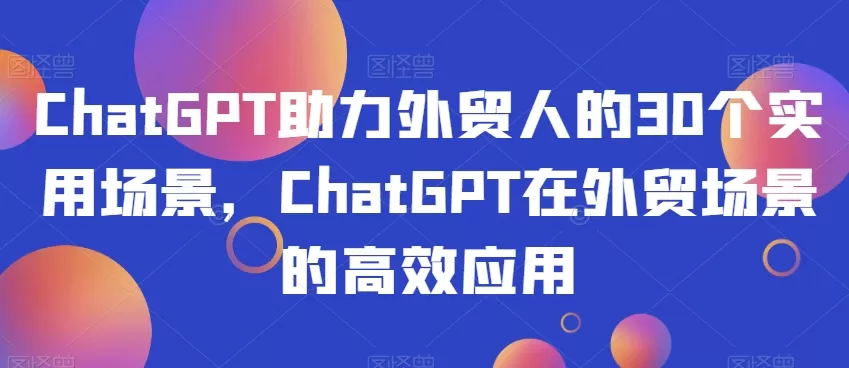 ChatGPT助力外贸人的30个实用场景，ChatGPT在外贸场景的高效应用 - 淘客掘金网-淘客掘金网