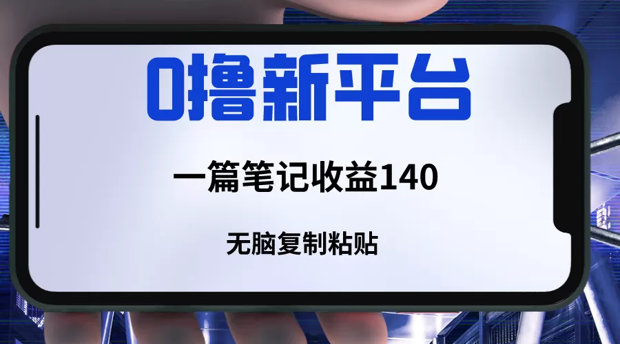 新平台撸收益，一篇笔记收益140，无脑复制粘贴，三分钟一篇笔记 - 淘客掘金网-淘客掘金网