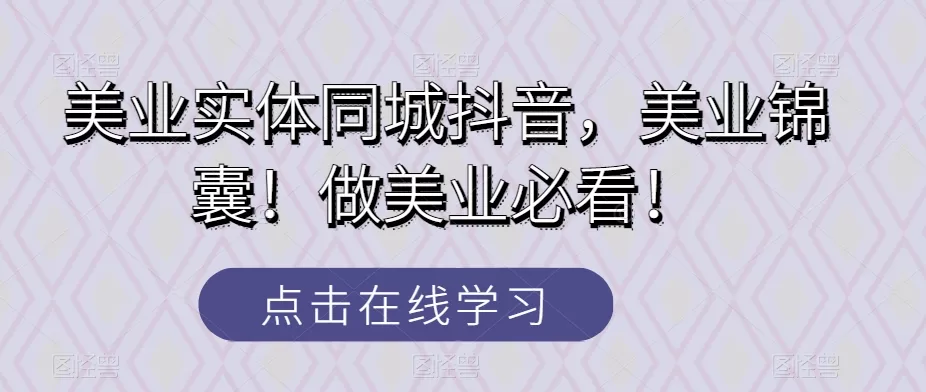 美业实体同城抖音，美业锦囊！做美业必看！ - 淘客掘金网-淘客掘金网