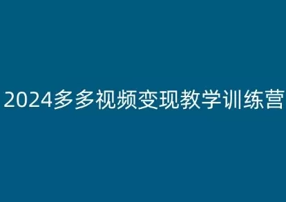 2024多多视频变现教学训练营，新手保姆级教程，适合新手小白 - 淘客掘金网-淘客掘金网