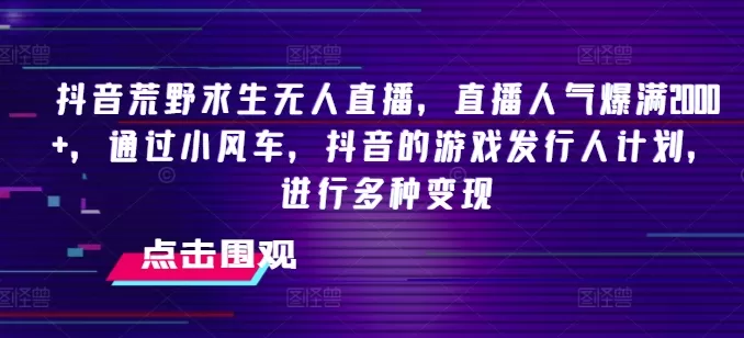 抖音荒野求生无人直播，直播人气爆满2000+，通过小风车，抖音的游戏发行人计划，进行多种变现 - 淘客掘金网-淘客掘金网