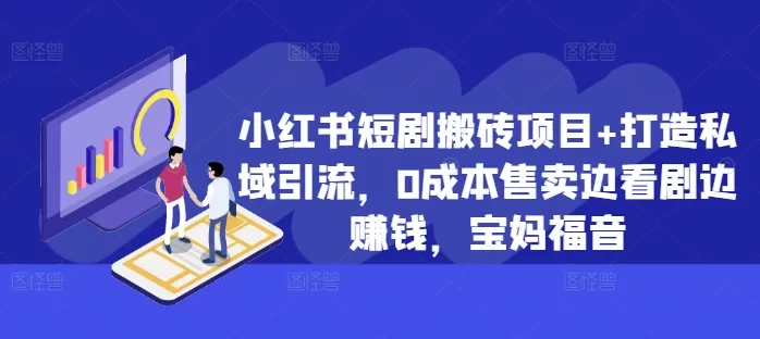 小红书短剧搬砖项目+打造私域引流，0成本售卖边看剧边赚钱，宝妈福音 - 淘客掘金网-淘客掘金网