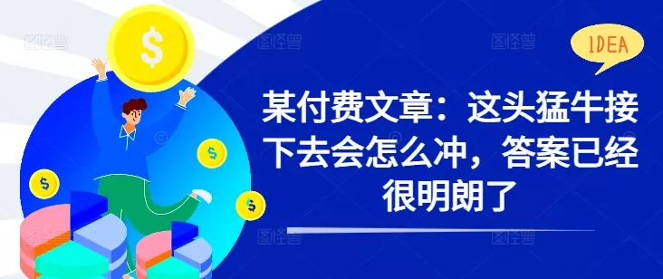 某付费文章：这头猛牛接下去会怎么冲，答案已经很明朗了 ! - 淘客掘金网-淘客掘金网