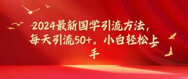 2024最新国学引流方法，每天引流50+，小白轻松上手 - 淘客掘金网-淘客掘金网