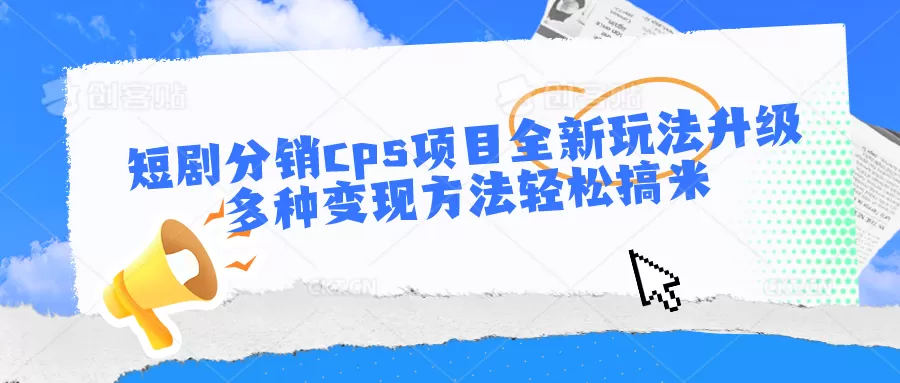 短剧分销cps项目全新玩法升级，多种变现方法轻松搞米 - 淘客掘金网-淘客掘金网