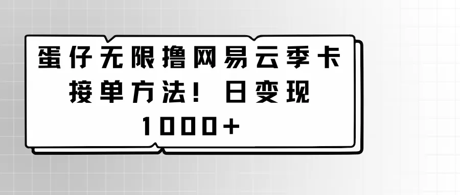 蛋仔无限撸网易云季卡接单方法！日变现1000+ - 淘客掘金网-淘客掘金网