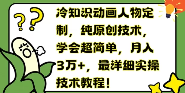 冷知识动画人物定制，纯原创技术，学会超简单，月入3万+，最详细实操技术教程 - 淘客掘金网-淘客掘金网