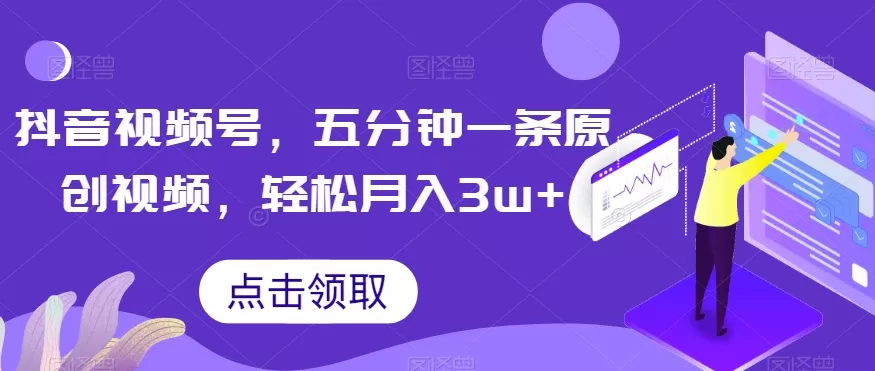 抖音视频号，五分钟一条原创视频，轻松月入3w+【独家秘诀，传授赚钱方法】【揭秘】 - 淘客掘金网-淘客掘金网