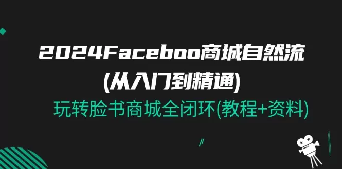 2024Faceboo 商城自然流(从入门到精通)，玩转脸书商城全闭环(教程+资料) - 淘客掘金网-淘客掘金网