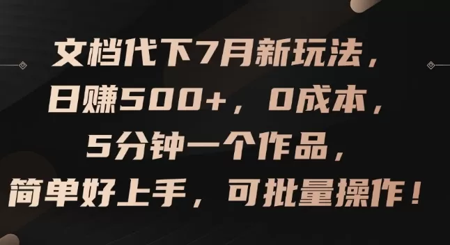 文档代下7月新玩法，日赚500+，0成本，5分钟一个作品，简单好上手，可批量操作 - 淘客掘金网-淘客掘金网