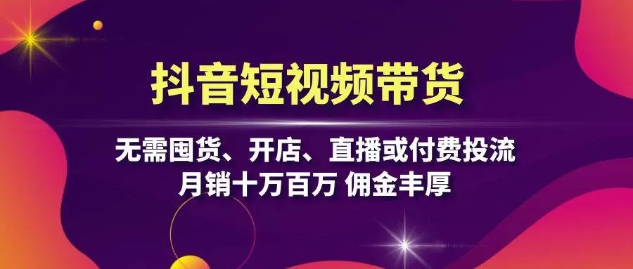 抖音短视频带货：无需囤货、开店、直播或付费投流，月销十万百万 佣金丰厚 - 淘客掘金网-淘客掘金网