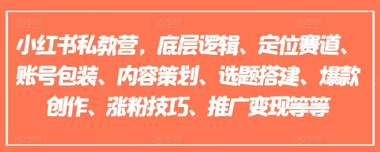 小红书私教营，底层逻辑、定位赛道、账号包装、内容策划、选题搭建、爆款创作、涨粉技巧、推广变现等等 - 淘客掘金网-淘客掘金网