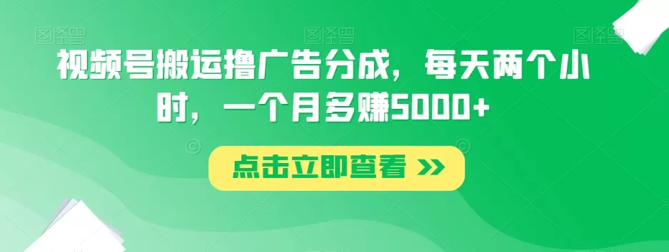 视频号搬运撸广告分成，每天两个小时，一个月多赚5000+ - 淘客掘金网-淘客掘金网