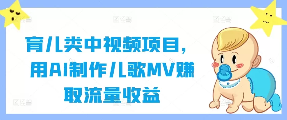 育儿类中视频项目，用AI制作儿歌MV赚取流量收益 - 淘客掘金网-淘客掘金网