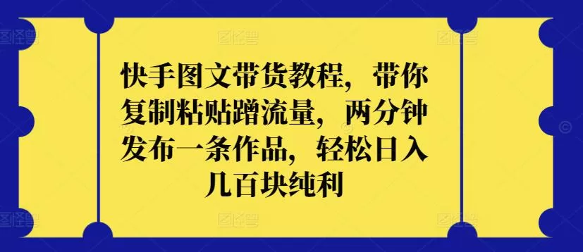 快手图文带货教程，带你复制粘贴蹭流量，两分钟发布一条作品，轻松日入几百块纯利 - 淘客掘金网-淘客掘金网