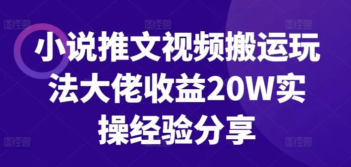 小说推文视频搬运玩法大佬收益20W实操经验分享 - 淘客掘金网-淘客掘金网