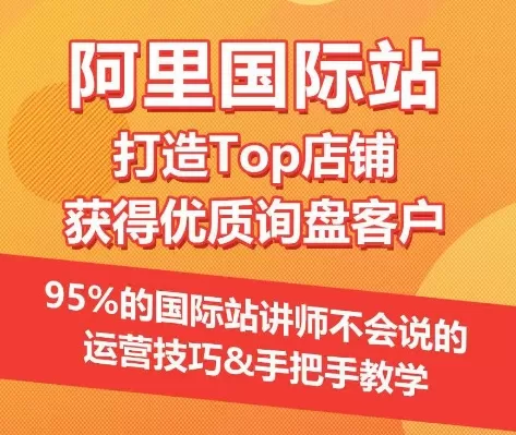 【阿里国际站】打造Top店铺&获得优质询盘客户，​95%的国际站讲师不会说的运营技巧 - 淘客掘金网-淘客掘金网