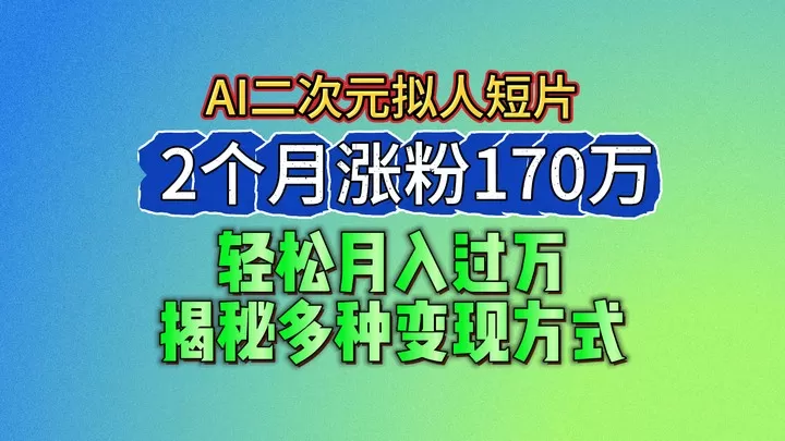 2024最新蓝海AI生成二次元拟人短片，2个月涨粉170万，轻松月入过万，揭秘多种变现方式 - 淘客掘金网-淘客掘金网