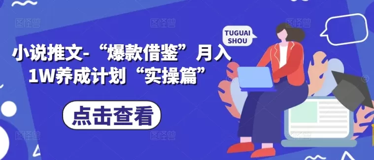 小说推文-“爆款借鉴”月入1W养成计划“实操篇” - 淘客掘金网-淘客掘金网