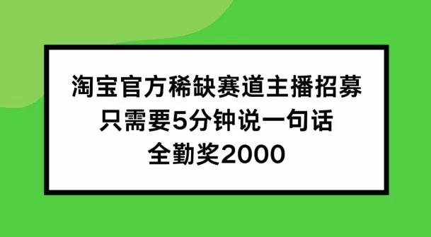 淘宝官方稀缺赛道主播招募 ，只需要5分钟说一句话， 全勤奖2000 - 淘客掘金网-淘客掘金网