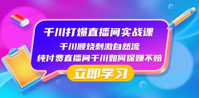 千川打爆直播间实战课：千川顺烧刺激自然流 纯付费直播间千川如何保赚不赔 - 淘客掘金网-淘客掘金网