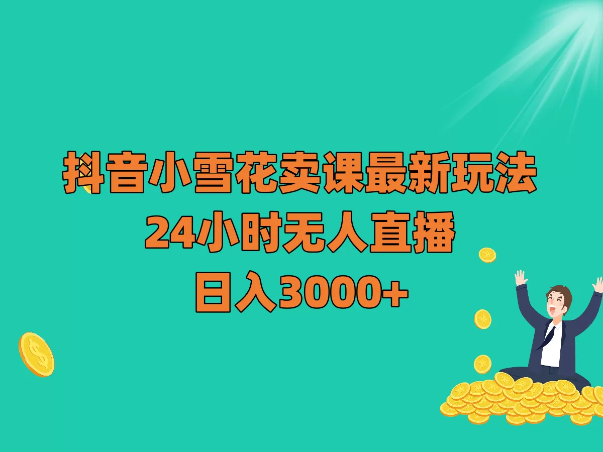 抖音小雪花卖课最新玩法，24小时无人直播，日入3000+ - 淘客掘金网-淘客掘金网