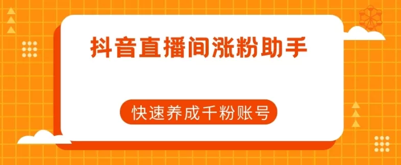 抖音直播间涨粉助手，快速养成千粉账号 - 淘客掘金网-淘客掘金网