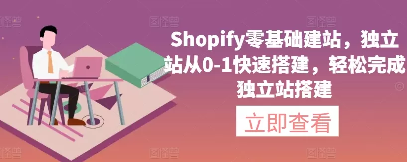 Shopify零基础建站，独立站从0-1快速搭建，轻松完成独立站搭建 - 淘客掘金网-淘客掘金网