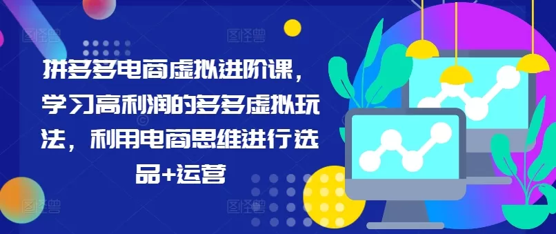 拼多多电商虚拟进阶课，学习高利润的多多虚拟玩法，利用电商思维进行选品+运营 - 淘客掘金网-淘客掘金网