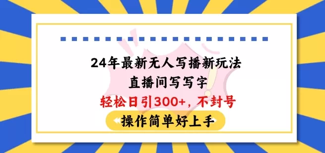 24年最新无人写播新玩法直播间，写写字轻松日引100+粉丝，不封号操作简单好上手 - 淘客掘金网-淘客掘金网