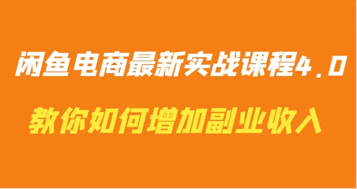 闲鱼电商最新实战课程4.0-教你如何快速增加副业收入 - 淘客掘金网-淘客掘金网