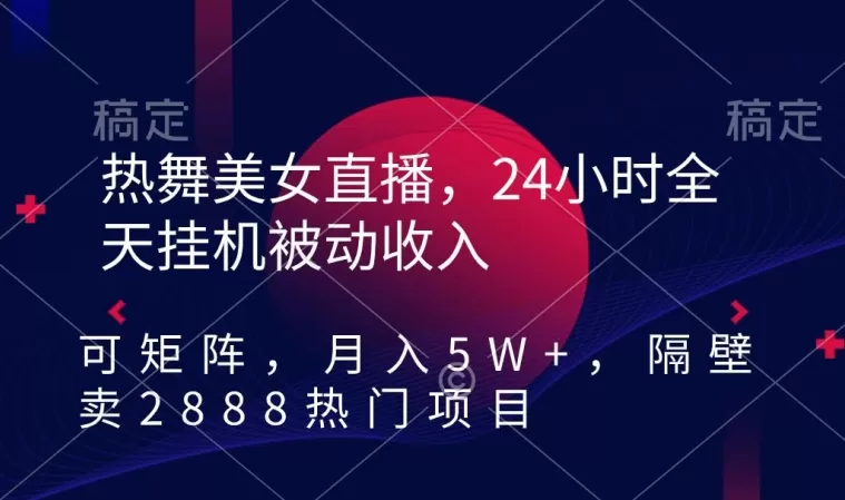 热舞美女直播，24小时全天挂机被动收入，可矩阵，月入5W+，隔壁卖2888热门项目 - 淘客掘金网-淘客掘金网