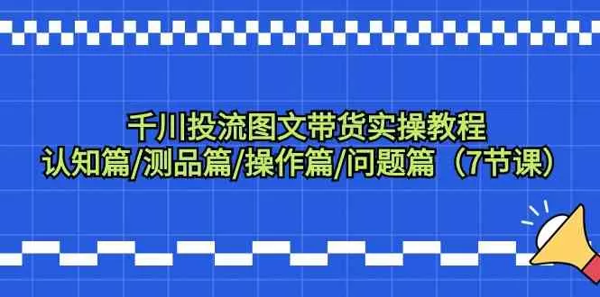 千川投流图文带货实操教程：认知篇/测品篇/操作篇/问题篇（7节课） - 淘客掘金网-淘客掘金网