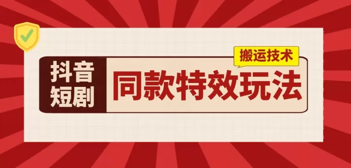 抖音短剧同款特效搬运技术，实测一天千元收益 - 淘客掘金网-淘客掘金网