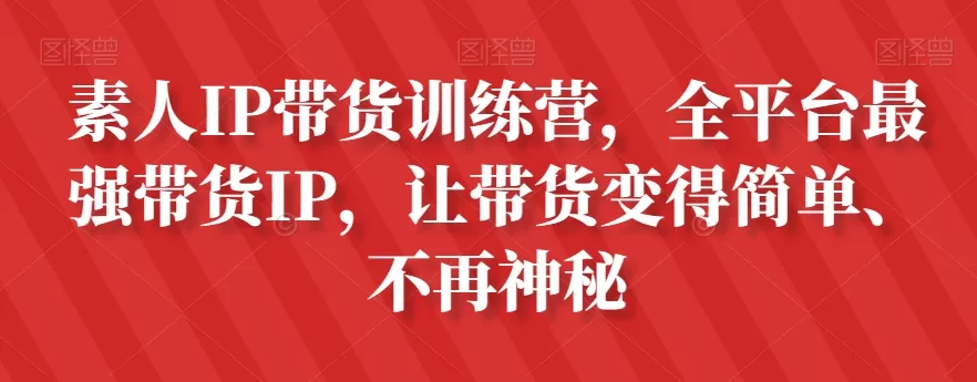 素人IP带货训练营，全平台最强带货IP，让带货变得简单、不再神秘 - 淘客掘金网-淘客掘金网