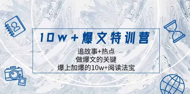 10w+爆文特训营，追故事+热点，做爆文的关键 爆上加爆的10w+阅读法宝 - 淘客掘金网-淘客掘金网